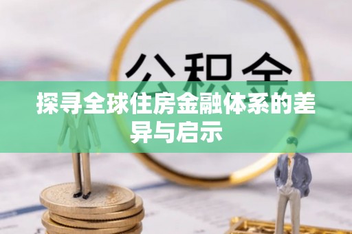陆丰探寻全球住房金融体系的差异与启示