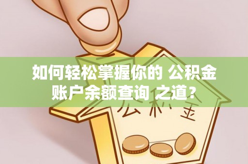 陆丰如何轻松掌握你的 公积金账户余额查询 之道？