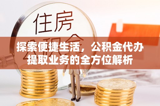 陆丰探索便捷生活，公积金代办提取业务的全方位解析