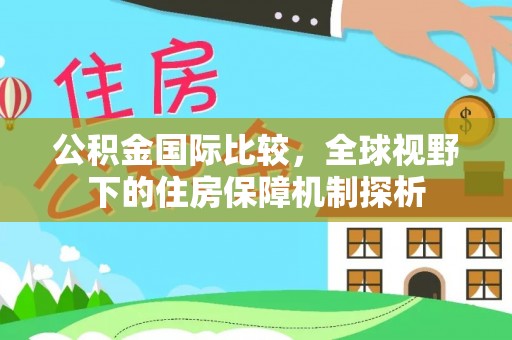 陆丰公积金国际比较，全球视野下的住房保障机制探析