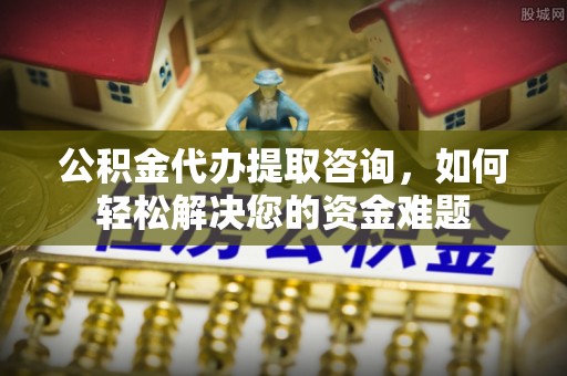 陆丰公积金代办提取咨询，如何轻松解决您的资金难题