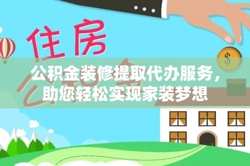 陆丰公积金装修提取代办服务，助您轻松实现家装梦想