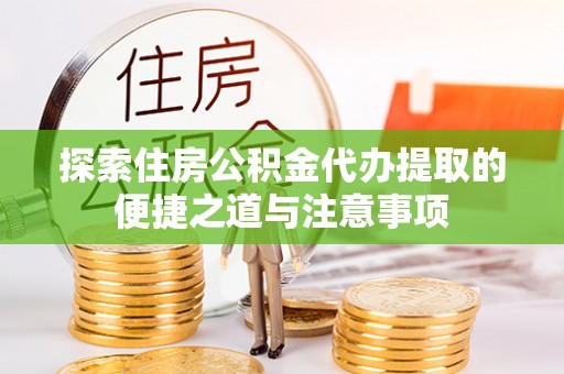 陆丰探索住房公积金代办提取的便捷之道与注意事项