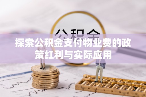 陆丰探索公积金支付物业费的政策红利与实际应用