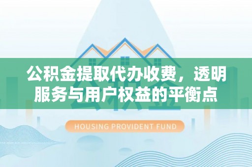 陆丰公积金提取代办收费，透明服务与用户权益的平衡点
