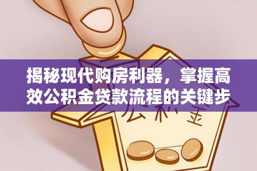 陆丰揭秘现代购房利器，掌握高效公积金贷款流程的关键步骤