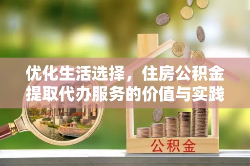 陆丰优化生活选择，住房公积金提取代办服务的价值与实践