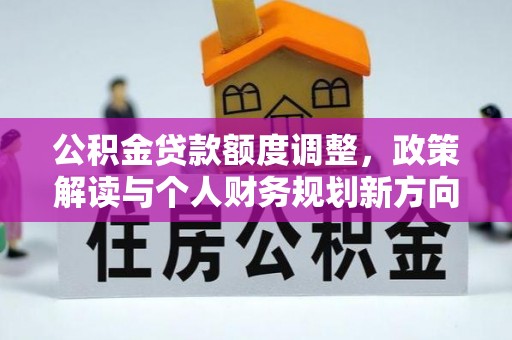 陆丰公积金贷款额度调整，政策解读与个人财务规划新方向