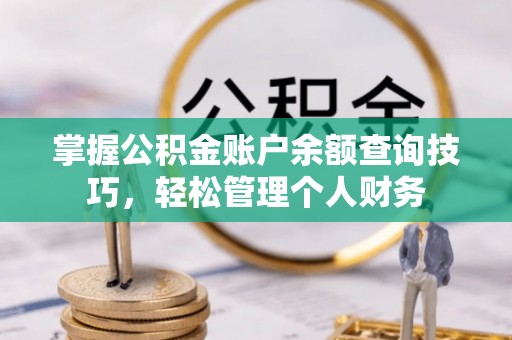 陆丰掌握公积金账户余额查询技巧，轻松管理个人财务
