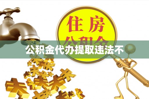 陆丰公积金代办提取违法不