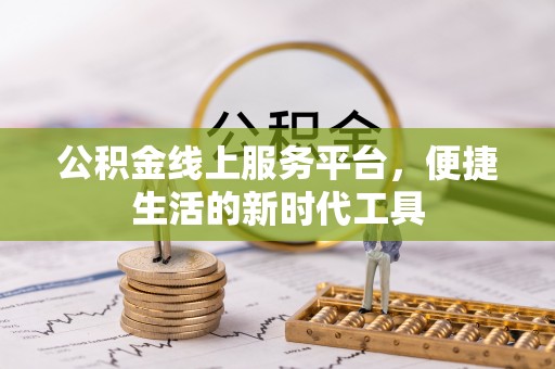 陆丰公积金线上服务平台，便捷生活的新时代工具