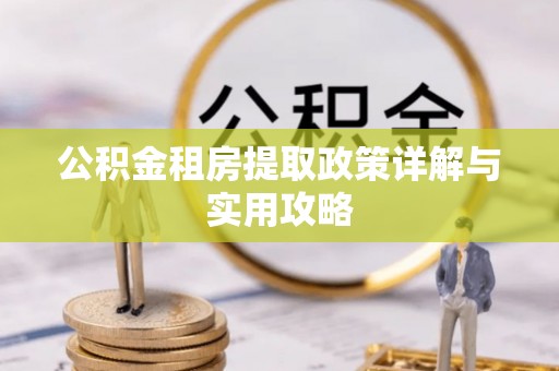 陆丰公积金租房提取政策详解与实用攻略
