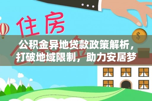 陆丰公积金异地贷款政策解析，打破地域限制，助力安居梦想