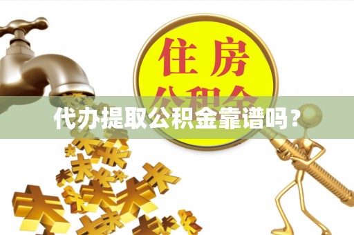 陆丰代办提取公积金靠谱吗？