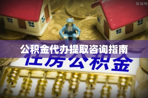 陆丰公积金代办提取咨询指南