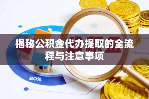 陆丰揭秘公积金代办提取的全流程与注意事项