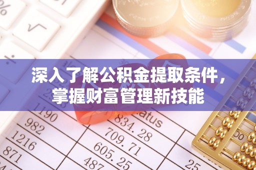 陆丰深入了解公积金提取条件，掌握财富管理新技能