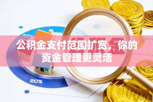 陆丰公积金支付范围扩宽，你的资金管理更灵活