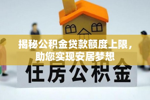陆丰揭秘公积金贷款额度上限，助您实现安居梦想