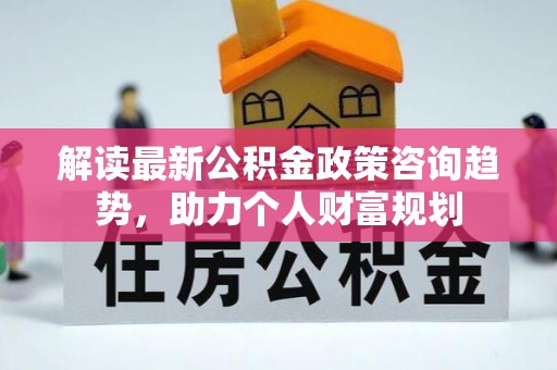 陆丰解读最新公积金政策咨询趋势，助力个人财富规划