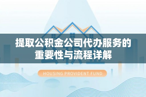 陆丰提取公积金公司代办服务的重要性与流程详解