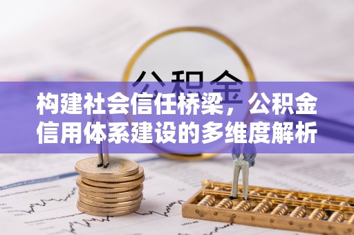 陆丰构建社会信任桥梁，公积金信用体系建设的多维度解析