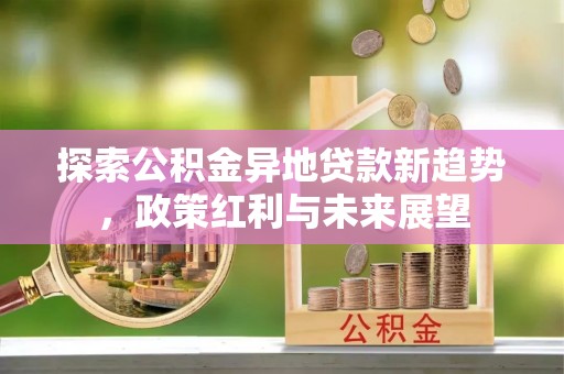 陆丰探索公积金异地贷款新趋势，政策红利与未来展望