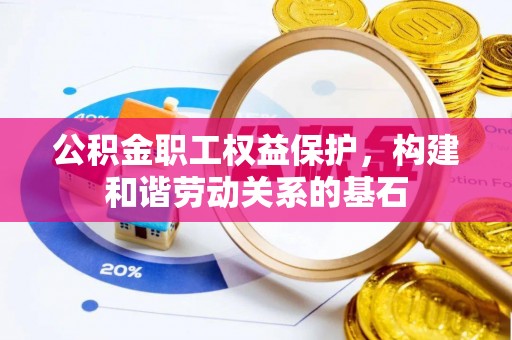 陆丰公积金职工权益保护，构建和谐劳动关系的基石