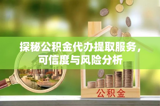 陆丰探秘公积金代办提取服务，可信度与风险分析
