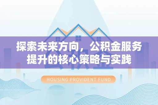 陆丰探索未来方向，公积金服务提升的核心策略与实践
