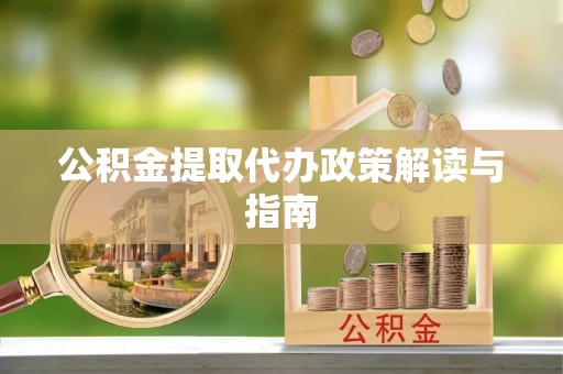 陆丰公积金提取代办政策解读与指南