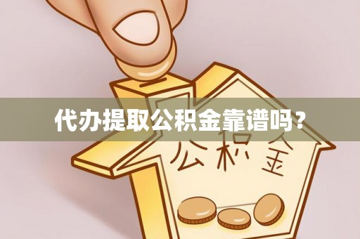 陆丰代办提取公积金靠谱吗？