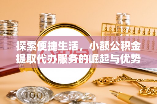陆丰探索便捷生活，小额公积金提取代办服务的崛起与优势