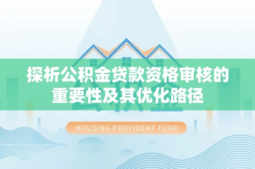 陆丰探析公积金贷款资格审核的重要性及其优化路径