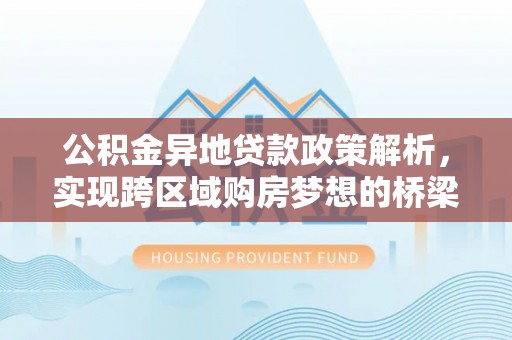 陆丰公积金异地贷款政策解析，实现跨区域购房梦想的桥梁
