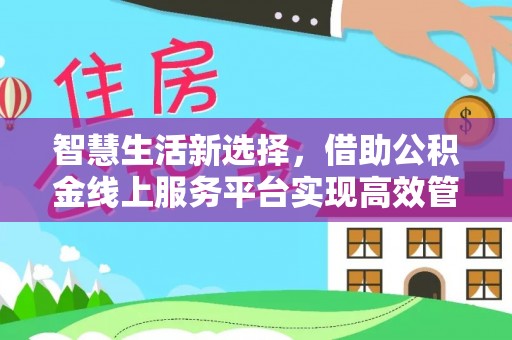 陆丰智慧生活新选择，借助公积金线上服务平台实现高效管理