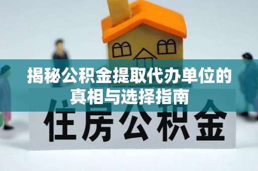 陆丰揭秘公积金提取代办单位的真相与选择指南