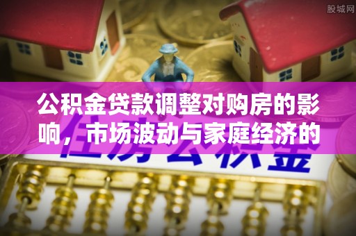 陆丰公积金贷款调整对购房的影响，市场波动与家庭经济的新考量
