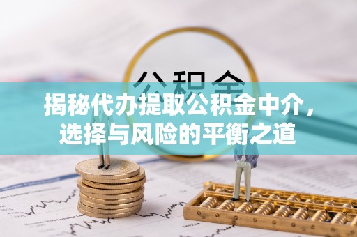陆丰揭秘代办提取公积金中介，选择与风险的平衡之道