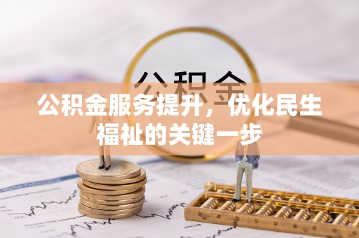 陆丰公积金服务提升，优化民生福祉的关键一步