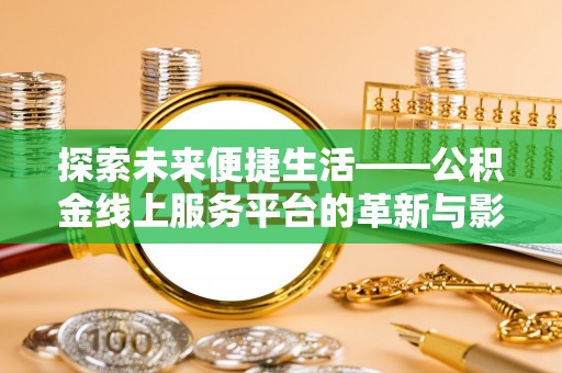 陆丰探索未来便捷生活——公积金线上服务平台的革新与影响