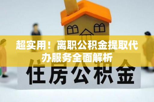 陆丰超实用！离职公积金提取代办服务全面解析