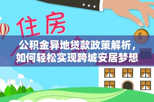 陆丰公积金异地贷款政策解析，如何轻松实现跨城安居梦想