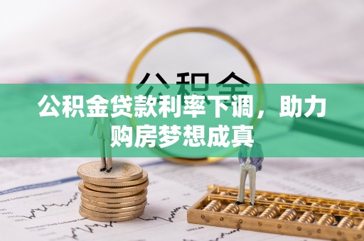 陆丰公积金贷款利率下调，助力购房梦想成真