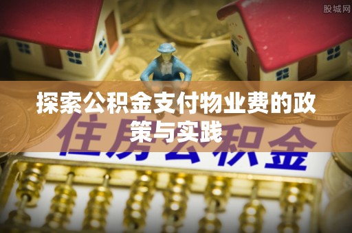 陆丰探索公积金支付物业费的政策与实践