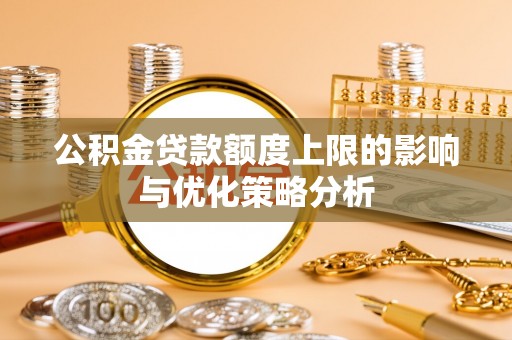 陆丰公积金贷款额度上限的影响与优化策略分析