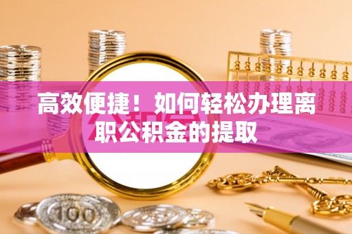 陆丰高效便捷！如何轻松办理离职公积金的提取