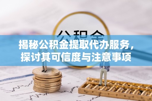 陆丰揭秘公积金提取代办服务，探讨其可信度与注意事项