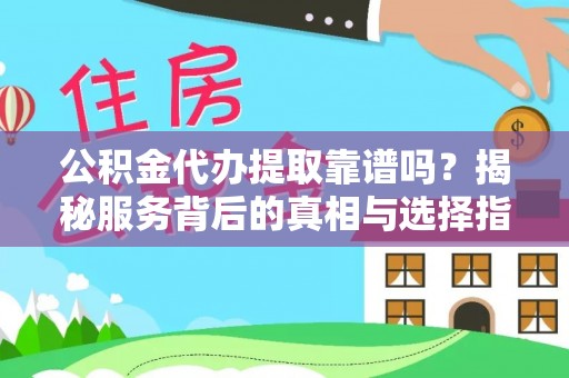 陆丰公积金代办提取靠谱吗？揭秘服务背后的真相与选择指南