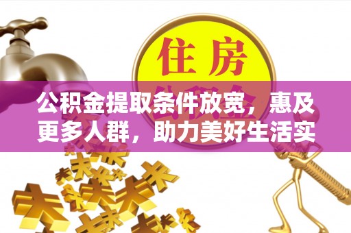 陆丰公积金提取条件放宽，惠及更多人群，助力美好生活实现